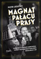 Magnat z Pałacu Prasy. Opowieść o Marianie Dąbrowskim, twórcy największego koncernu medialnego II RP