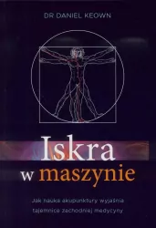 Iskra w maszynie. Jak nauka akupunktury wyjaśnia tajemnice zachodniej medycyny