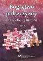 Bogactwo polszczyzny w świetle jej historii. T. 5 - tantis.pl