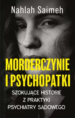 Morderczynie i psychopatki. Szokujące historie z praktyki psychiatry sądowego