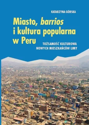 Miasto, barrios i kultura popularna w Peru. Tożsamość kulturowa nowych mieszkańców Limy. Societas. Tom 125