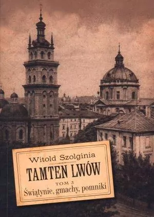 Świątynie, gmachy, pomniki. Tamten Lwów. Tom 3 - tantis.pl