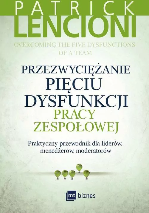 Przezwyciężanie pięciu dysfunkcji pracy zespołowej. Praktyczny przewodnik dla liderów, menadżerów, moderatorów - tantis.pl