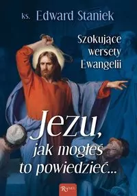 Jezu, jak mogłeś to powiedzieć. Szokujące wersety Ewangelii