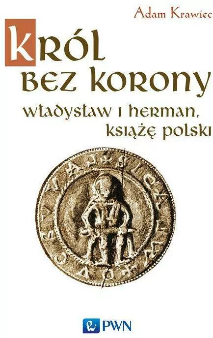 Król bez korony. Władysław I Herman. Książę Polski. Korzenie Polski - tantis.pl