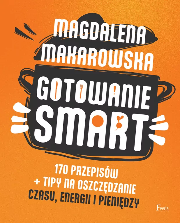 Gotowanie SMART. 170 przepisów + tipy na oszczędzanie czasu, energii i pieniędzy - tantis.pl