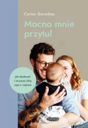 Mocno mnie przytul. Jak zbudować i utrzymać silną więź w rodzinie