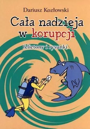 Cała nadzieja w korupcji. Felietony i rysunki - tantis.pl