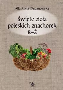 Święte zioła poleskich znachorek. Tom 3. R-Ż - tantis.pl