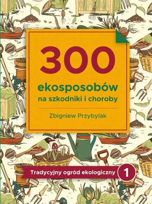 300 ekosposobów na szkodniki i choroby. Tradycyjny ogród ekologiczny. Tom 1 - tantis.pl