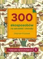 300 ekosposobów na szkodniki i choroby. Tradycyjny ogród ekologiczny. Tom 1 - tantis.pl