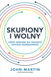 Skupiony i wolny. Sześć kroków do Twojego sukcesu biznesowego