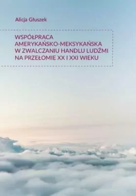 Współpraca amerykańsko-meksykańska w zwalczaniu handlu ludźmi na przełomie XX i XXI wieku. Societas. Tom 101