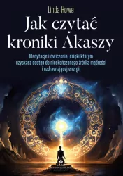 Jak czytać Kroniki Akaszy. Medytacje i ćwiczenia, dzięki którym uzyskasz dostęp do nieskończonego źródła mądrości i uzdrawiającej energii