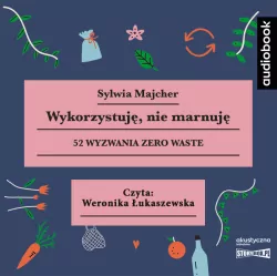 Wykorzystuję, nie marnuję. 52 wyzwania zero waste. Audiobook