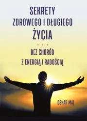 Sekrety zdrowego i długiego życia. Bez chorób z energią i radością