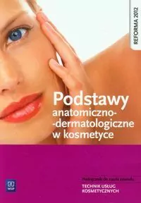 Podstawy anatomiczno-dermatologiczne w kosmetyce. Podręcznik do nauki zawodu technik usług kosmetycznych - tantis.pl