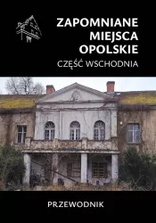 Zapomniane miejsca. Opolskie cz.wschodnia