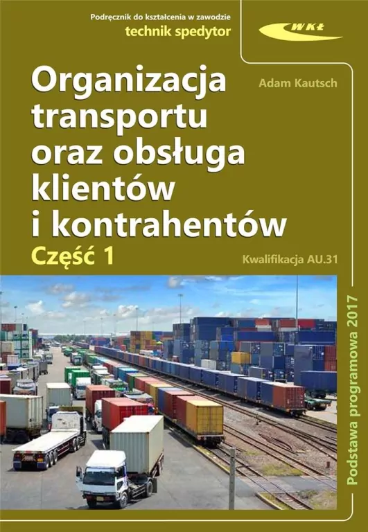 Organizacja transportu oraz obsługa klientów i kontrahentów. Technik spedytor. Kwalifikacja AU.31. Cz.1 - tantis.pl