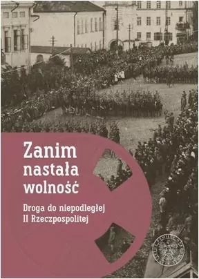 Zanim nastała wolność. Droga do niepodległej II Rzeczpospolitej - tantis.pl