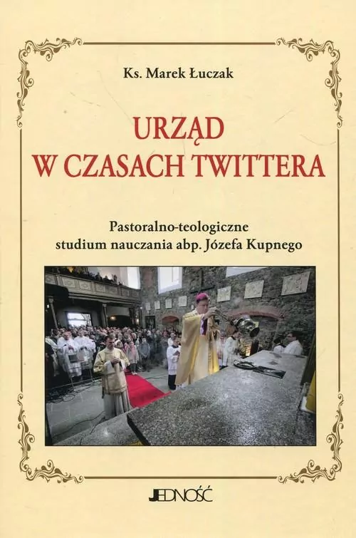 Urząd w czasach Twittera Pastoralno-teologiczne studium nauczania abp. Józefa Kupnego - tantis.pl