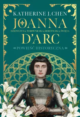 Joanna d'Arc. Dziewczyna, wojowniczka, heretyczka
