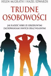 Trudne osobowości. Jak radzić sobie ze szkodliwymi zachowaniami innych oraz własnymi