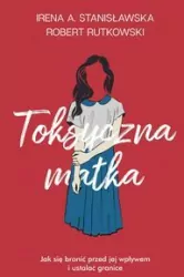 Toksyczna matka. Jak się bronić przed jej wpływem i ustalać granice