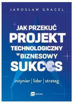 Jak przekuć projekt technologiczny w biznesowy sukces. Inżynier, lider, strateg - tantis.pl