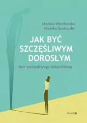 Jak być szczęśliwym dorosłym bez szczęśliwego dzieciństwa