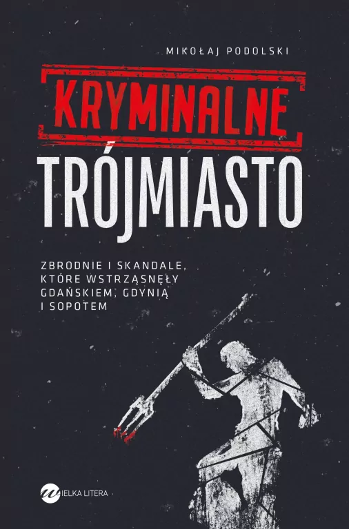 Kryminalne Trójmiasto. Zbrodnie i skandale, które wstrząsnęły Gdańskiem, Gdynia i Sopotem - tantis.pl
