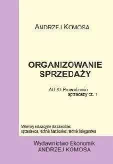 Kwalifikacja A.20/A.18. Organizowanie sprzedaży. Prowadzenie sprzedaży część 1. Dla zawodów: sprzedawca, technik handlowiec, technik księgarstwa. Podręcznik - tantis.pl