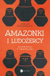 Amazonki i ludożercy. Opowieści z Prapolski
