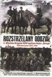 Rozstrzelany oddział. Wileńska Brygada NZW kapitana Rajsa "Burego". Tom 3