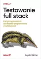 Testowanie full stack. Praktyczny przewodnik dostarczania oprogramowania wysokiej jakości - tantis.pl