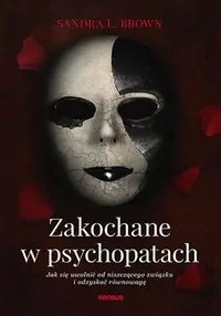 Zakochane w psychopatach. Jak się uwolnić od niszczącego związku