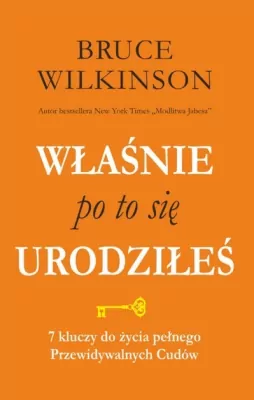 Właśnie po to się urodziłeś. 7 kluczy do życia pełnego przewidywalnych Cudów