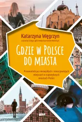 Gdzie w Polsce do miasta. Przewodnik po niezwykłych i nieoczywistych miejscach w największych miastach Polski