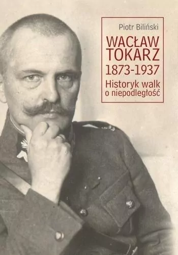 Wacław Tokarz 1873-1937. Historyk walk o niepodległość. Societas. Tom 116 - tantis.pl
