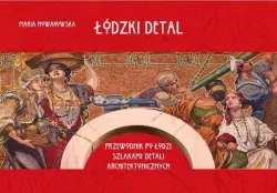 Łódzki detal. Przewodnik po Łodzi szlakami detali architektonicznych