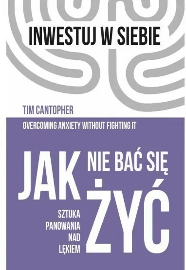 Jak nie bać się żyć. Sztuka panowania nad lękiem. Inwestuj w siebie. Tom 4 - tantis.pl