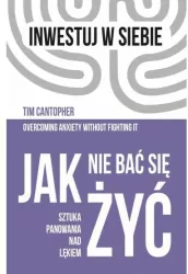 Jak nie bać się żyć. Sztuka panowania nad lękiem. Inwestuj w siebie. Tom 4