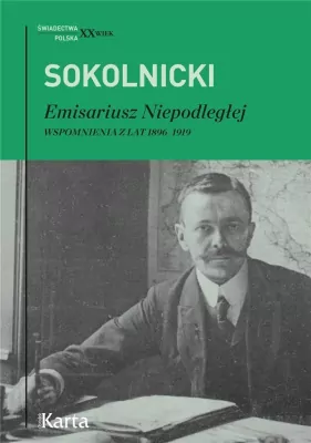 Emisariusz Niepodległej. Wspomnienia z lat 1896-1919. Świadectwa. Polska XX wiek
