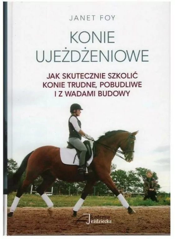 Konie ujeżdżeniowe. Jak skutecznie szkolić konie trudne, pobudliwe i z wadami budowy - tantis.pl