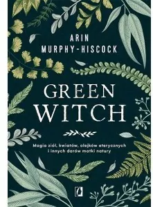 Green Witch. Magia ziół, kwiatów, olejków eterycznych i innych darów matki natury - tantis.pl