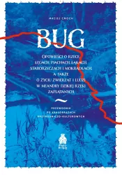 Bug. Opowieści o rzece, łęgach, piachach, łąkach, starorzeczach i mokradłach, a także o życiu zwierząt i ludzi w meandry dzikiej rzeki zaplątanych. Przewodnik po krajobrazach przyrodniczo-kulturowych