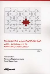 Pedagogika wczesnoszkolna wobec zmieniających się kontekstów społecznych. Tom 1