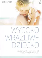 Wysoko wrażliwe dziecko. Jak je zrozumieć i pomóc mu żyć w przytłaczającym świecie?