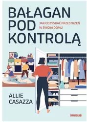 Bałagan pod kontrolą. Jak odzyskać przestrzeń w swoim domu