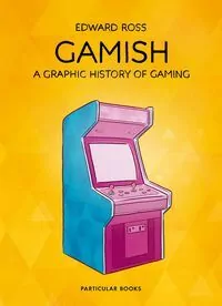 Gamish. A graphic history of gaming